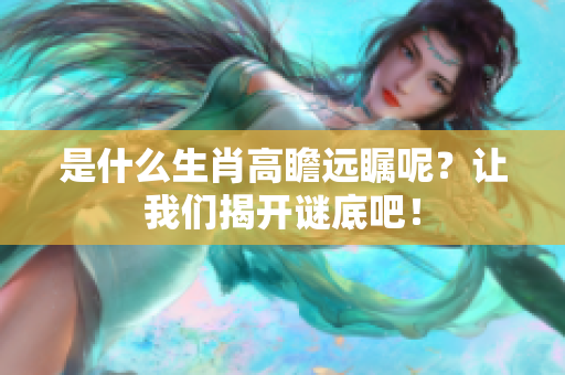 是什么生肖高瞻远瞩呢？让我们揭开谜底吧！