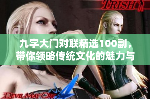 九字大门对联精选100副，带你领略传统文化的魅力与韵味
