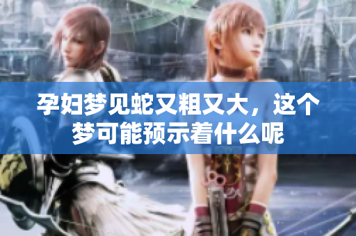 孕妇梦见蛇又粗又大，这个梦可能预示着什么呢