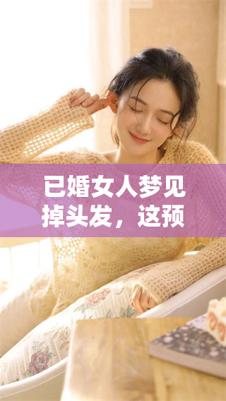 已婚女人梦见掉头发，这预示着什么呢？你是否在意这些梦境的含义？