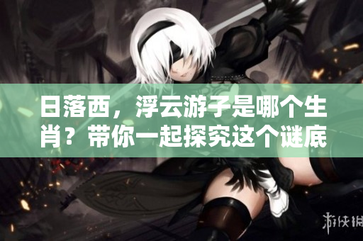 日落西，浮云游子是哪个生肖？带你一起探究这个谜底。