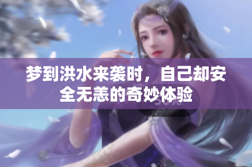 梦到洪水来袭时，自己却安全无恙的奇妙体验