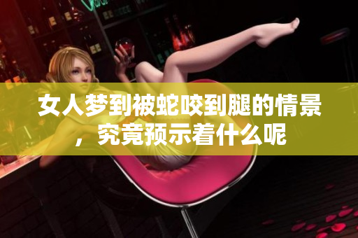 女人梦到被蛇咬到腿的情景，究竟预示着什么呢