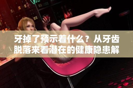 牙掉了预示着什么？从牙齿脱落来看潜在的健康隐患解析。