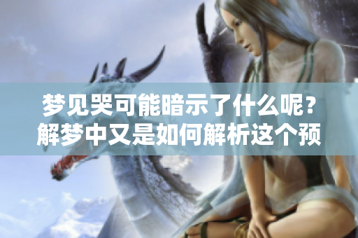 梦见哭可能暗示了什么呢？解梦中又是如何解析这个预兆的呢？