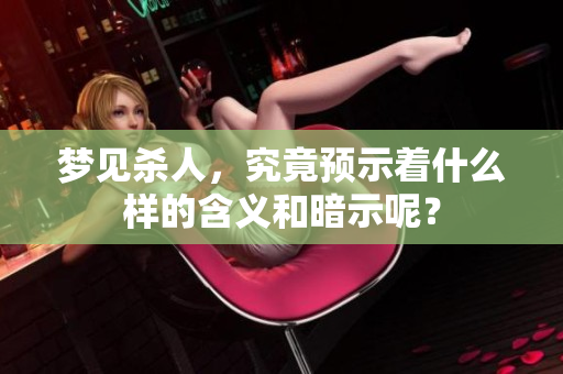 梦见杀人，究竟预示着什么样的含义和暗示呢？