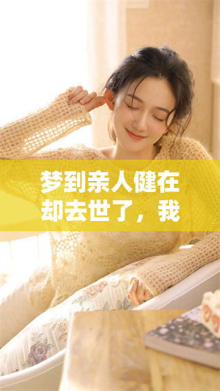 梦到亲人健在却去世了，我哭醒了这是怎么回事