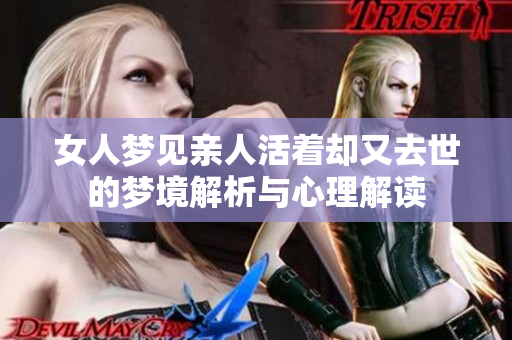 女人梦见亲人活着却又去世的梦境解析与心理解读