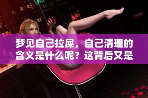 梦见自己拉屎，自己清理的含义是什么呢？这背后又是什么意思呢？