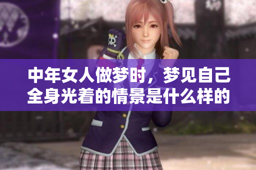 中年女人做梦时，梦见自己全身光着的情景是什么样的呢
