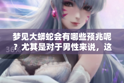 梦见大蟒蛇会有哪些预兆呢？尤其是对于男性来说，这代表了什么？