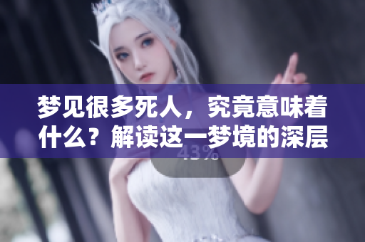 梦见很多死人，究竟意味着什么？解读这一梦境的深层含义与象征。