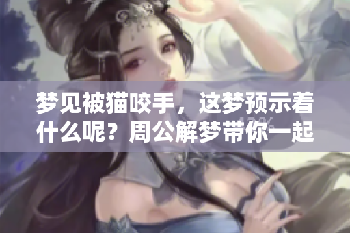 梦见被猫咬手，这梦预示着什么呢？周公解梦带你一起解析其中含义