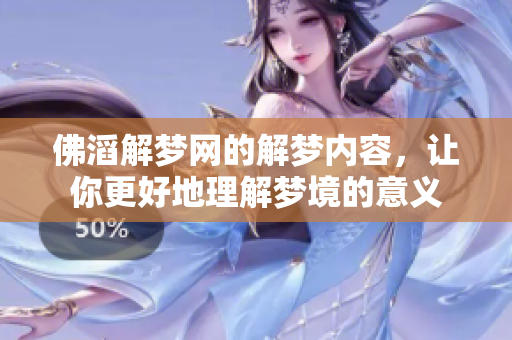 佛滔解梦网的解梦内容，让你更好地理解梦境的意义