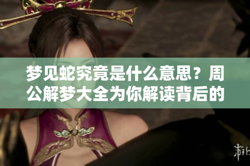 梦见蛇究竟是什么意思？周公解梦大全为你解读背后的含义