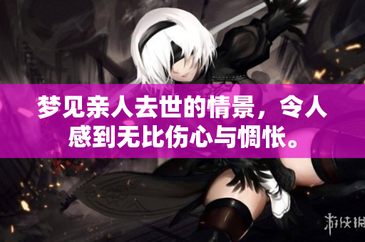 梦见亲人去世的情景，令人感到无比伤心与惆怅。