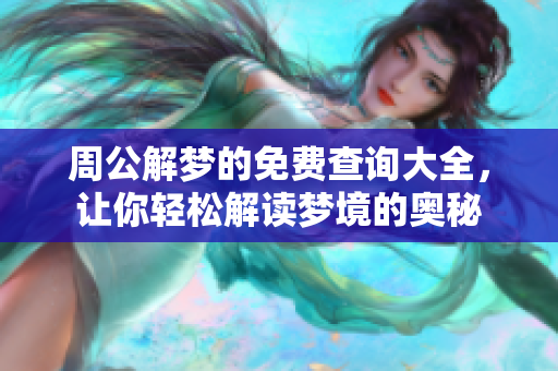 周公解梦的免费查询大全，让你轻松解读梦境的奥秘