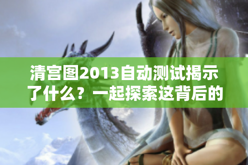 清宫图2013自动测试揭示了什么？一起探索这背后的秘密吧！