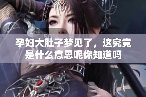 孕妇大肚子梦见了，这究竟是什么意思呢你知道吗