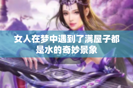女人在梦中遇到了满屋子都是水的奇妙景象