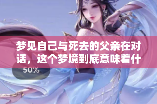 梦见自己与死去的父亲在对话，这个梦境到底意味着什么呢