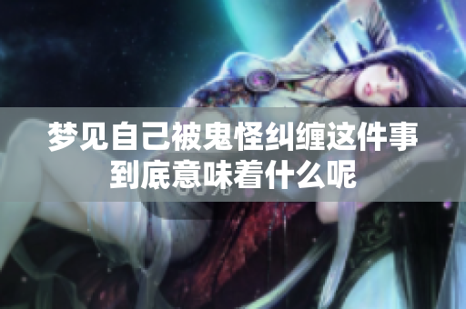 梦见自己被鬼怪纠缠这件事到底意味着什么呢