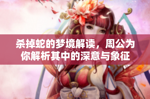 杀掉蛇的梦境解读，周公为你解析其中的深意与象征