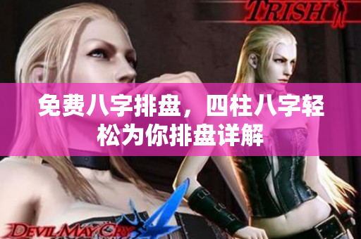 免费八字排盘，四柱八字轻松为你排盘详解