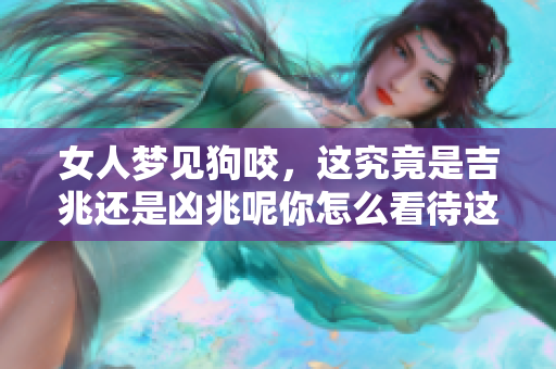 女人梦见狗咬，这究竟是吉兆还是凶兆呢你怎么看待这个梦境