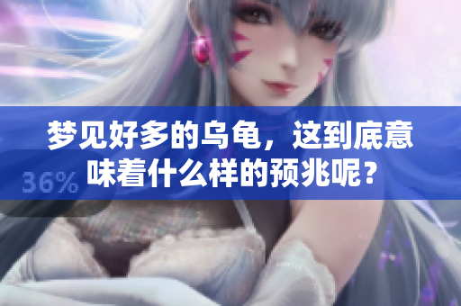 梦见好多的乌龟，这到底意味着什么样的预兆呢？