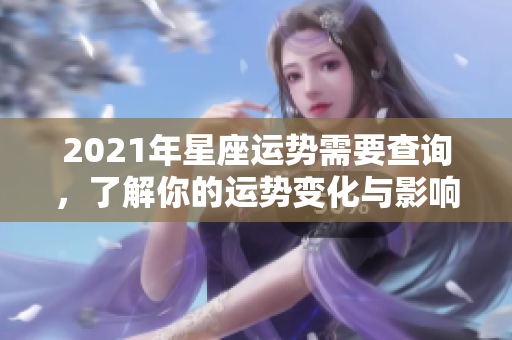 2021年星座运势需要查询，了解你的运势变化与影响因素