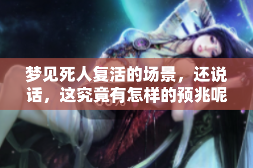 梦见死人复活的场景，还说话，这究竟有怎样的预兆呢