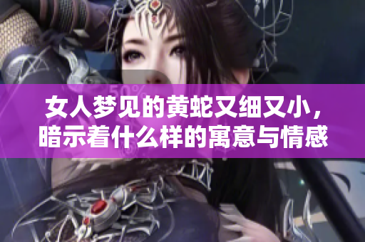 女人梦见的黄蛇又细又小，暗示着什么样的寓意与情感呢