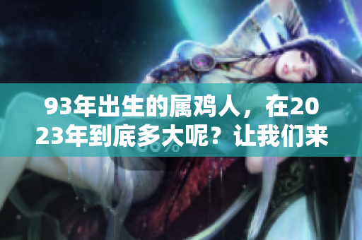 93年出生的属鸡人，在2023年到底多大呢？让我们来一起解答！