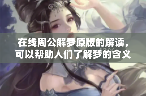 在线周公解梦原版的解读，可以帮助人们了解梦的含义与影响