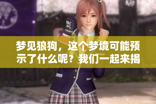 梦见狼狗，这个梦境可能预示了什么呢？我们一起来揭秘一下！