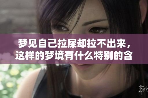 梦见自己拉屎却拉不出来，这样的梦境有什么特别的含义呢
