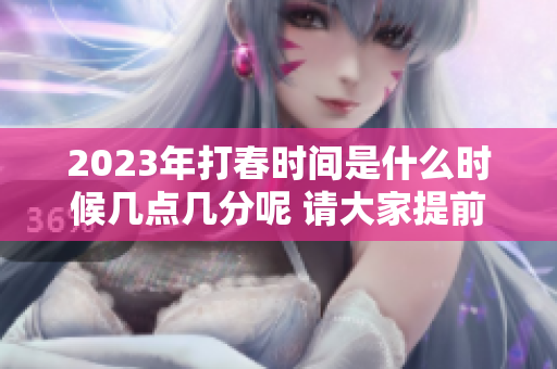 2023年打春时间是什么时候几点几分呢 请大家提前做好准备