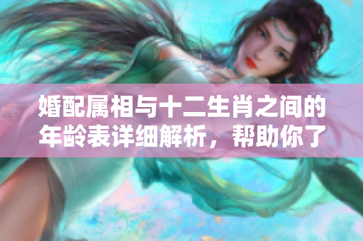 婚配属相与十二生肖之间的年龄表详细解析，帮助你了解缘分运势