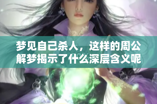 梦见自己杀人，这样的周公解梦揭示了什么深层含义呢