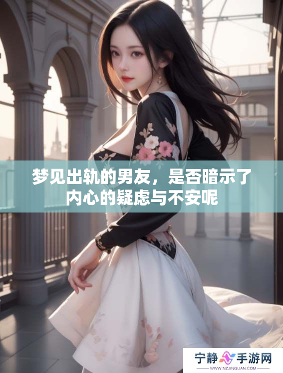 梦见出轨的男友，是否暗示了内心的疑虑与不安呢