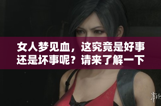 女人梦见血，这究竟是好事还是坏事呢？请来了解一下这个梦的含义。