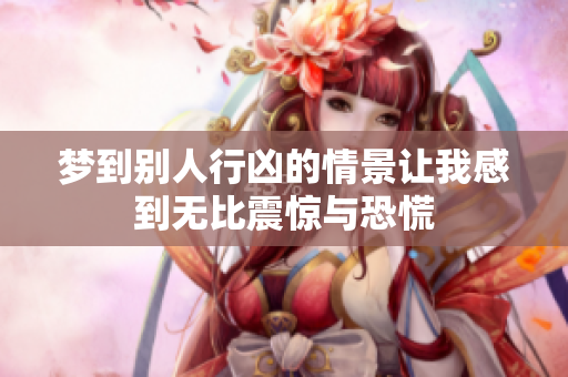 梦到别人行凶的情景让我感到无比震惊与恐慌
