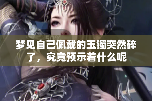 梦见自己佩戴的玉镯突然碎了，究竟预示着什么呢