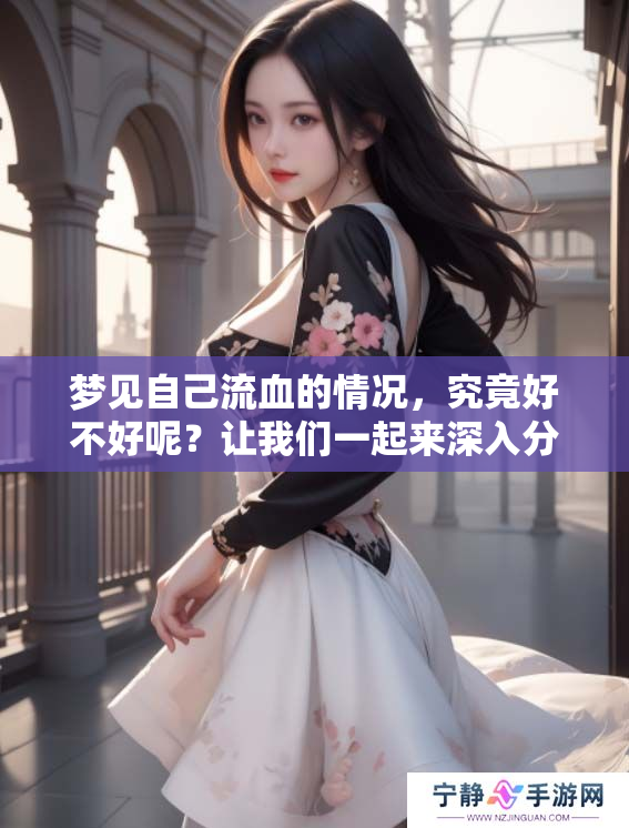 梦见自己流血的情况，究竟好不好呢？让我们一起来深入分析一下。