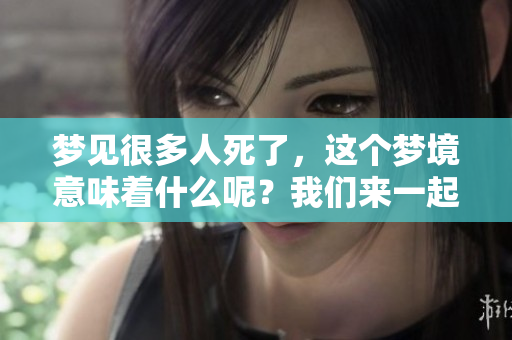 梦见很多人死了，这个梦境意味着什么呢？我们来一起探讨一下。
