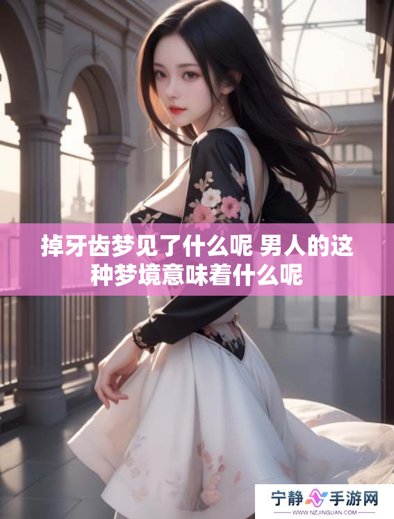 掉牙齿梦见了什么呢 男人的这种梦境意味着什么呢