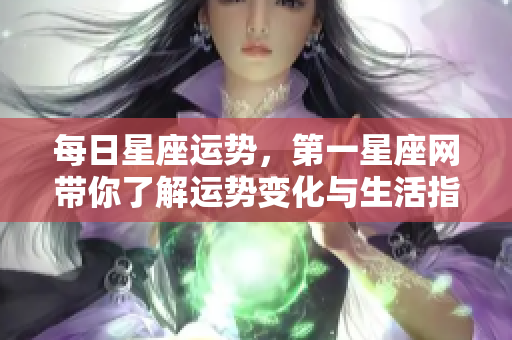 每日星座运势，第一星座网带你了解运势变化与生活指导