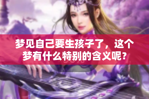 梦见自己要生孩子了，这个梦有什么特别的含义呢？