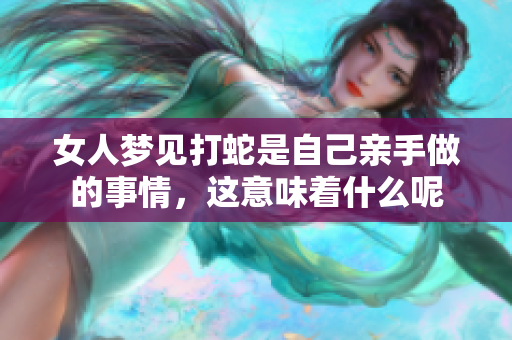 女人梦见打蛇是自己亲手做的事情，这意味着什么呢